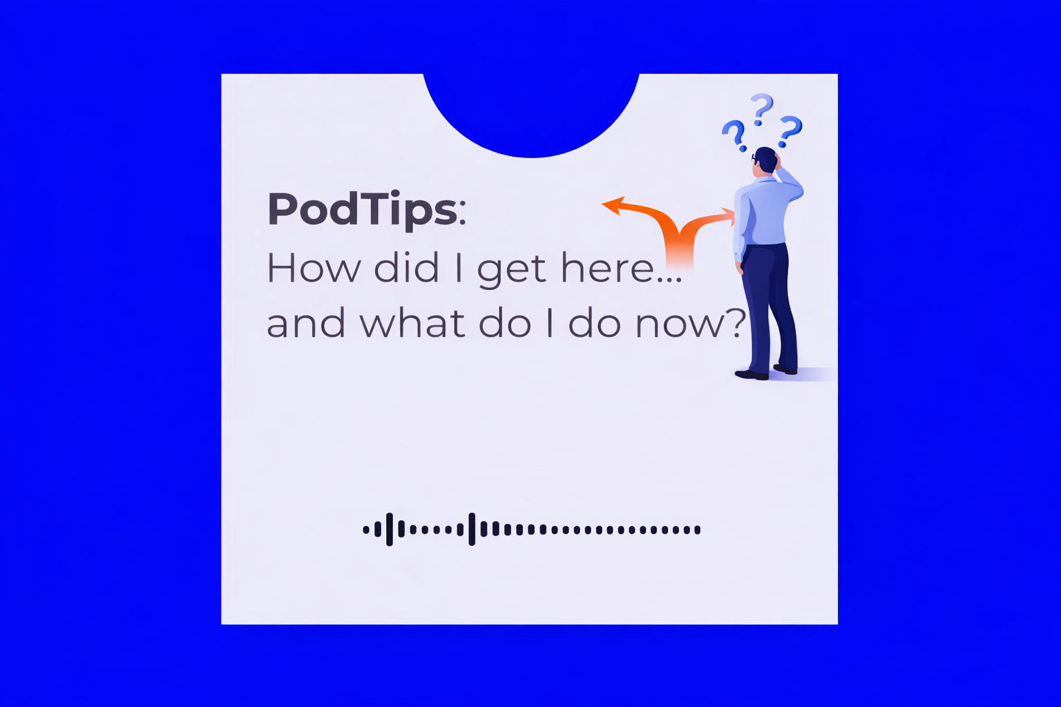 PodTips: How Did I Get Here… and What Do I Do Now?